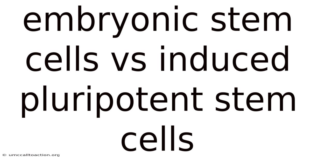 Embryonic Stem Cells Vs Induced Pluripotent Stem Cells