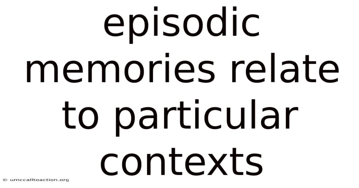 Episodic Memories Relate To Particular Contexts