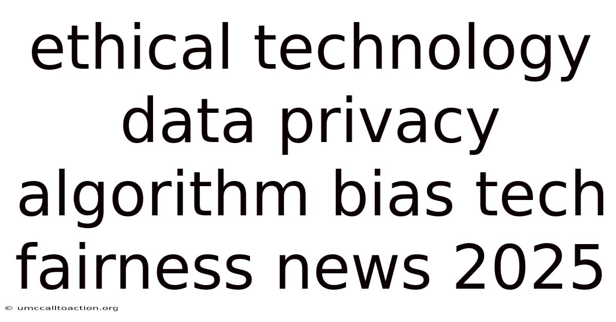 Ethical Technology Data Privacy Algorithm Bias Tech Fairness News 2025
