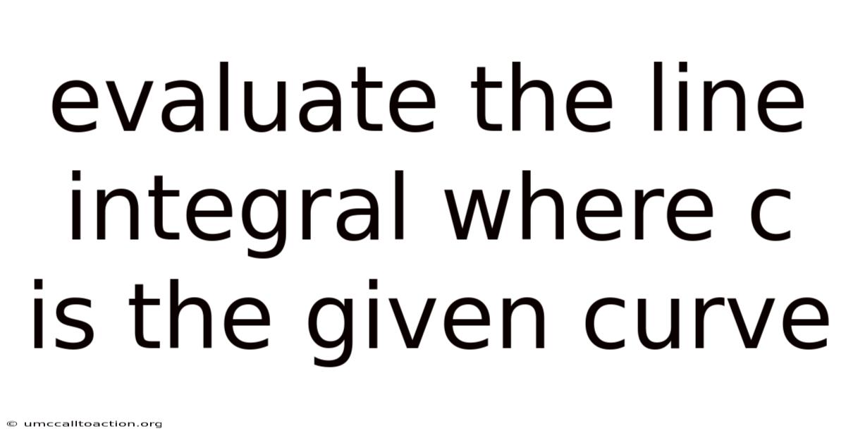 Evaluate The Line Integral Where C Is The Given Curve