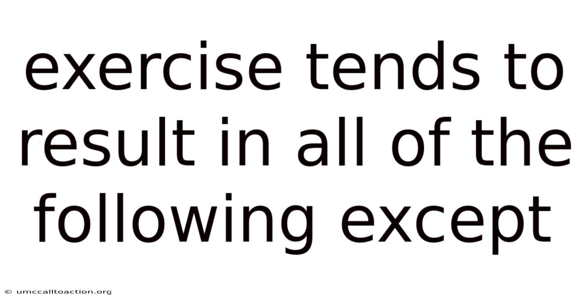 Exercise Tends To Result In All Of The Following Except