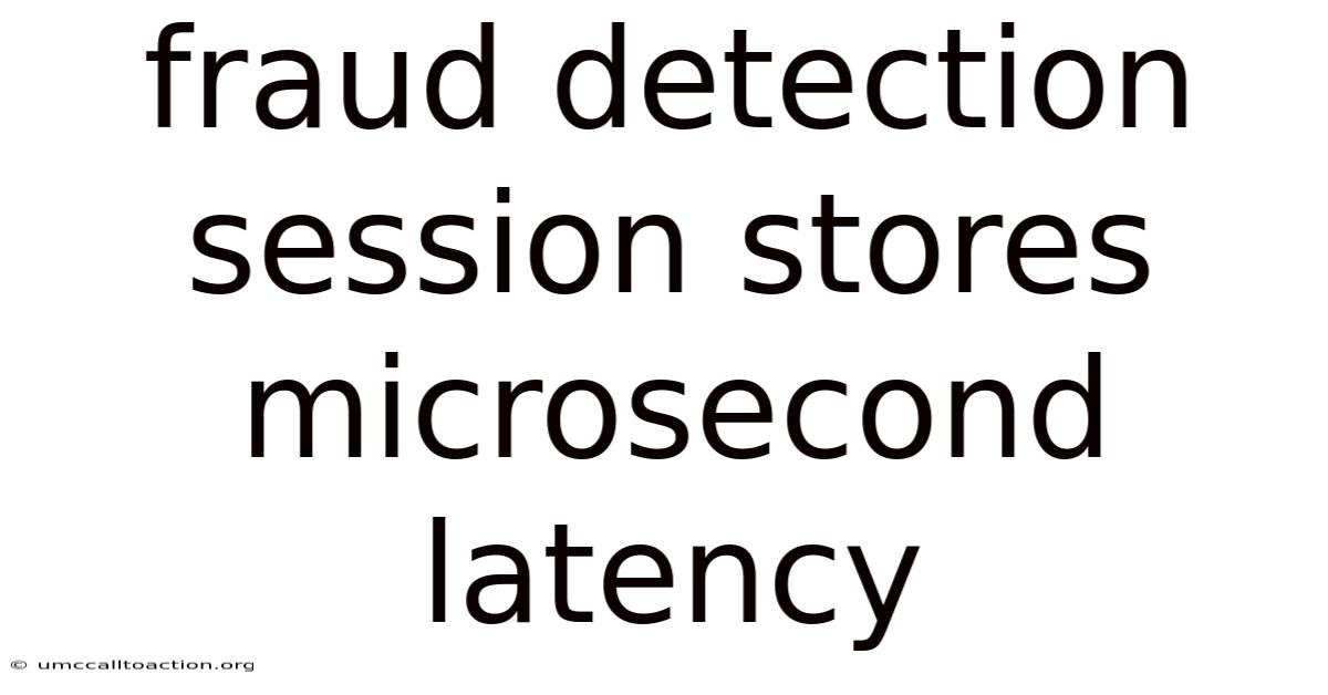 Fraud Detection Session Stores Microsecond Latency