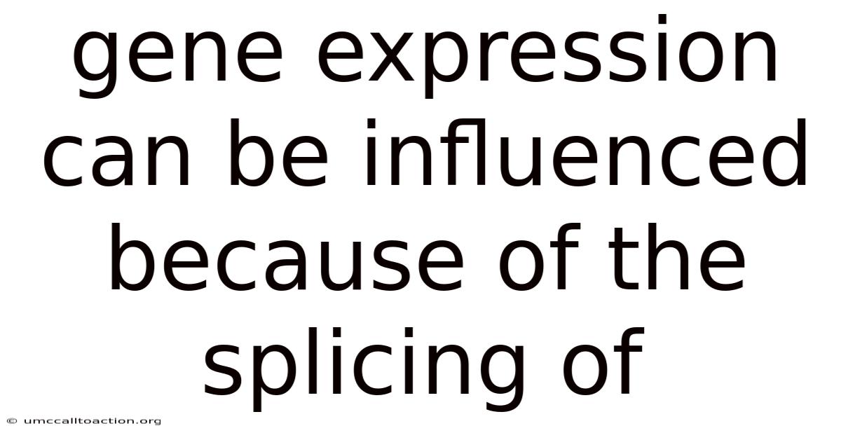 Gene Expression Can Be Influenced Because Of The Splicing Of