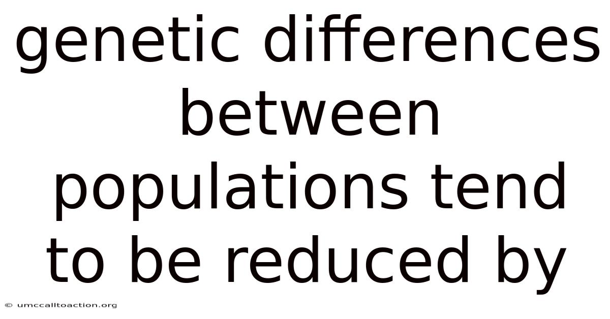 Genetic Differences Between Populations Tend To Be Reduced By