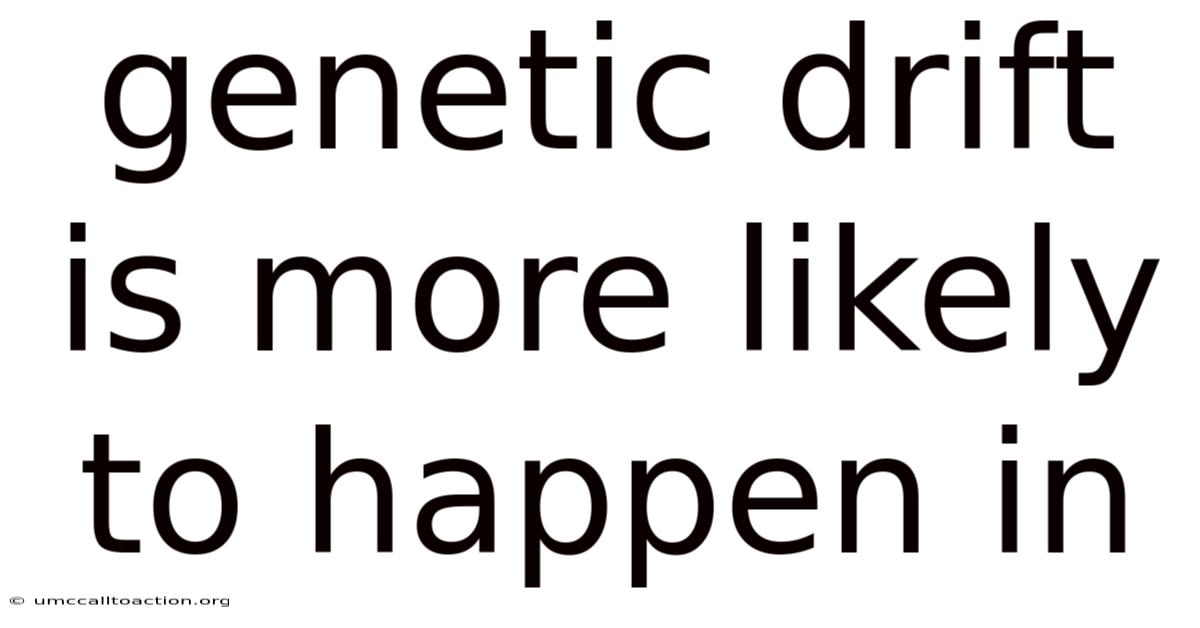 Genetic Drift Is More Likely To Happen In