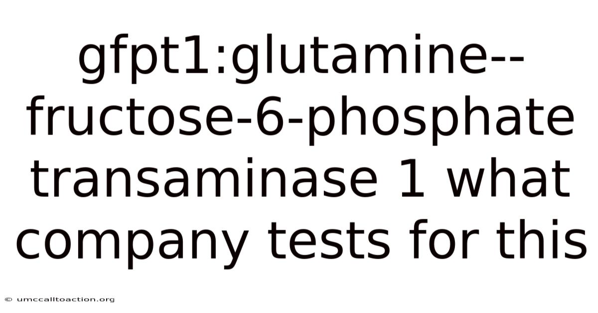 Gfpt1:glutamine--fructose-6-phosphate Transaminase 1 What Company Tests For This