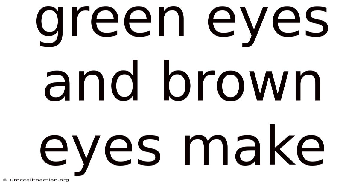 Green Eyes And Brown Eyes Make