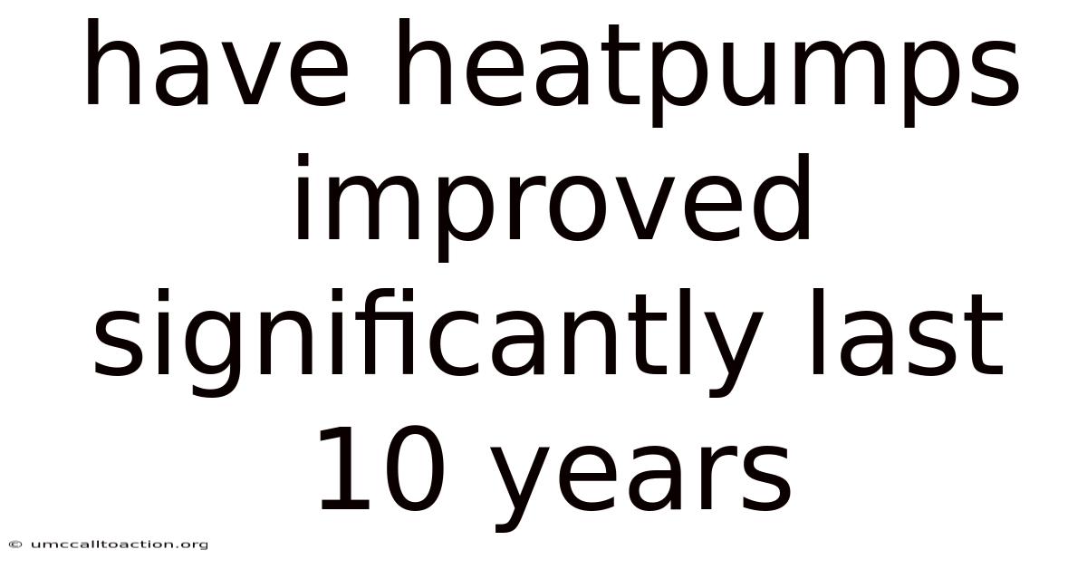 Have Heatpumps Improved Significantly Last 10 Years