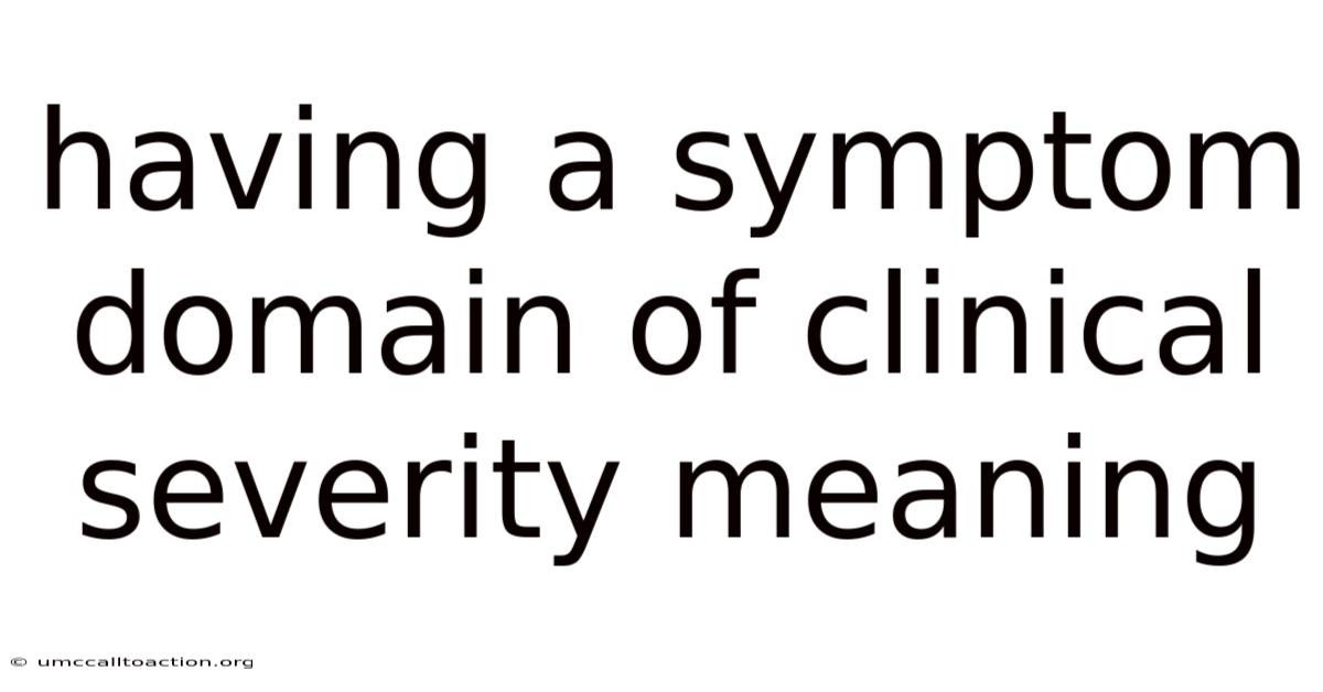 Having A Symptom Domain Of Clinical Severity Meaning