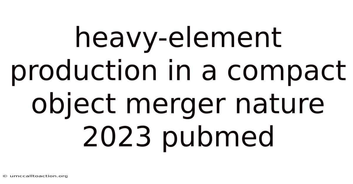 Heavy-element Production In A Compact Object Merger Nature 2023 Pubmed
