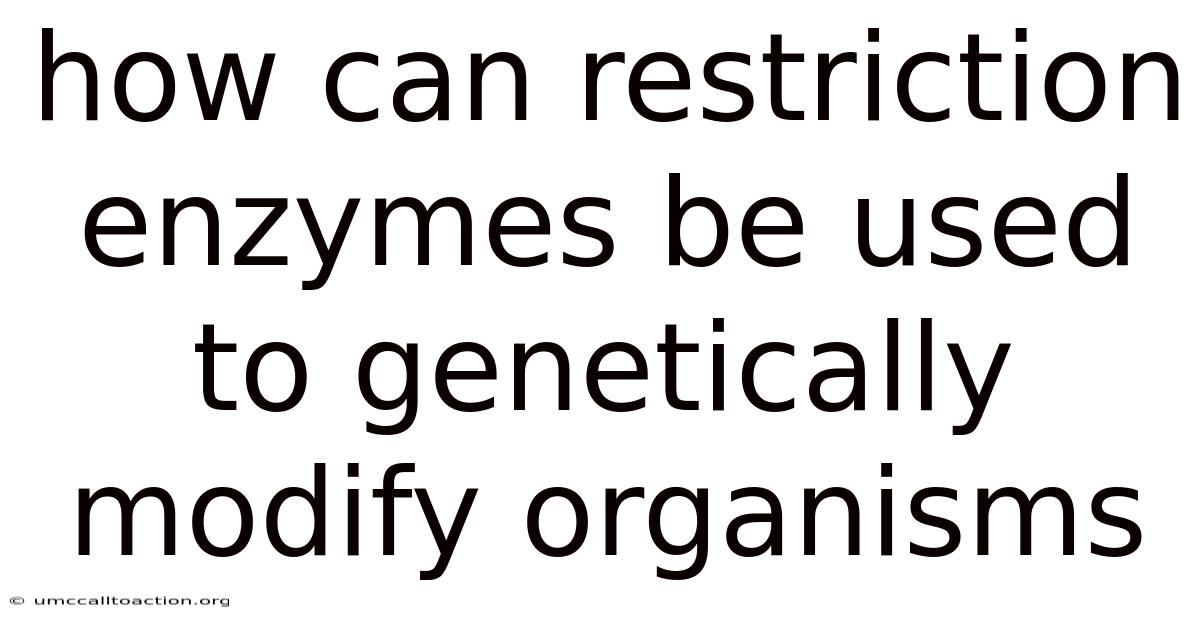 How Can Restriction Enzymes Be Used To Genetically Modify Organisms