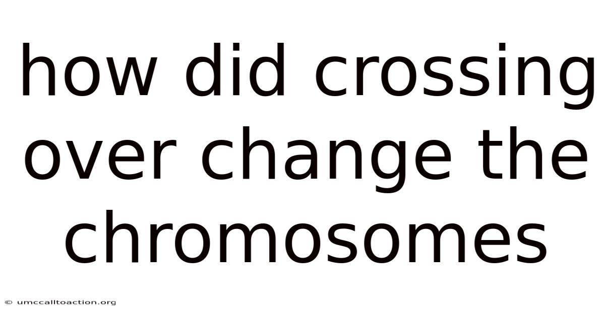 How Did Crossing Over Change The Chromosomes