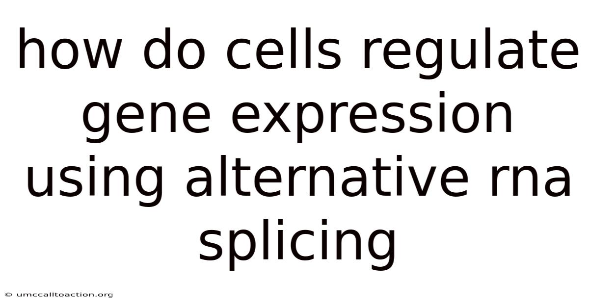 How Do Cells Regulate Gene Expression Using Alternative Rna Splicing
