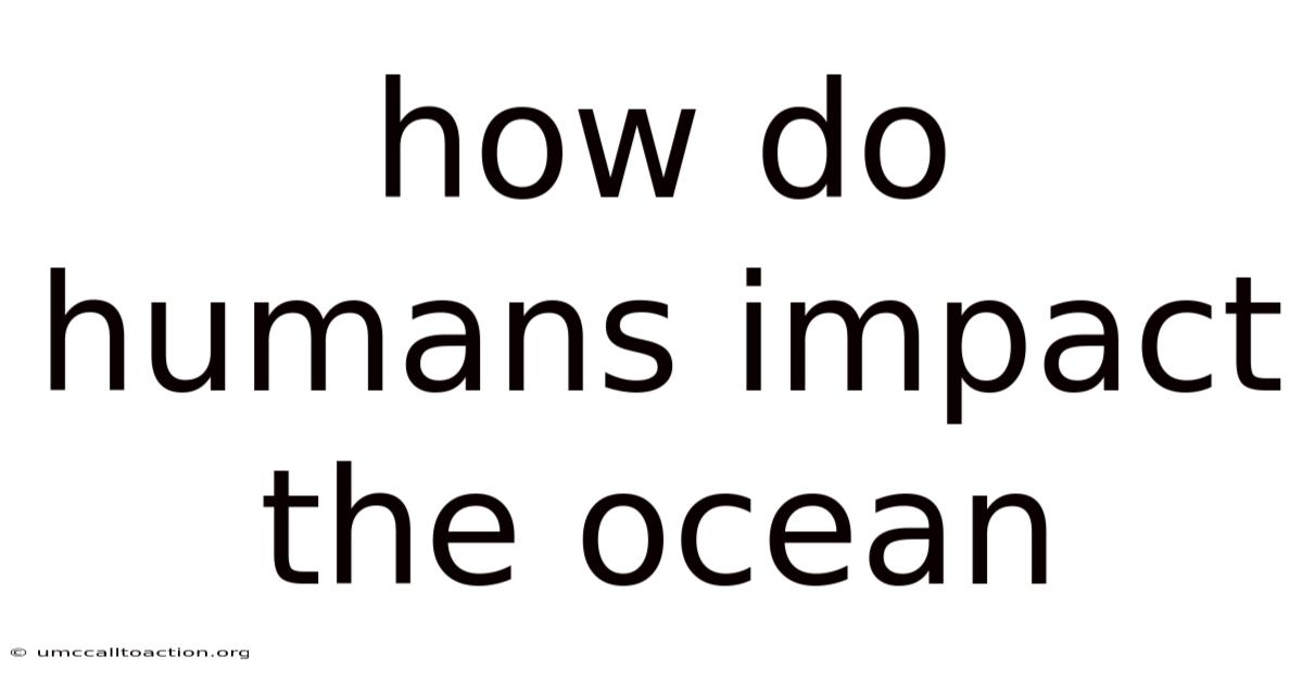 How Do Humans Impact The Ocean