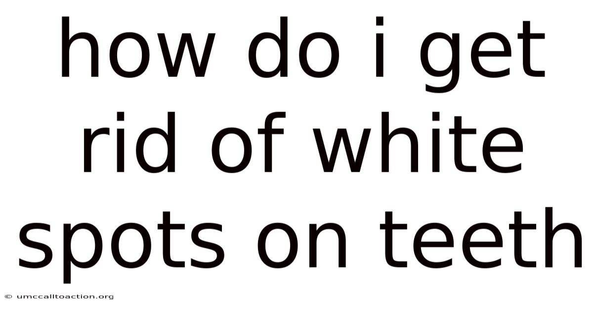 How Do I Get Rid Of White Spots On Teeth