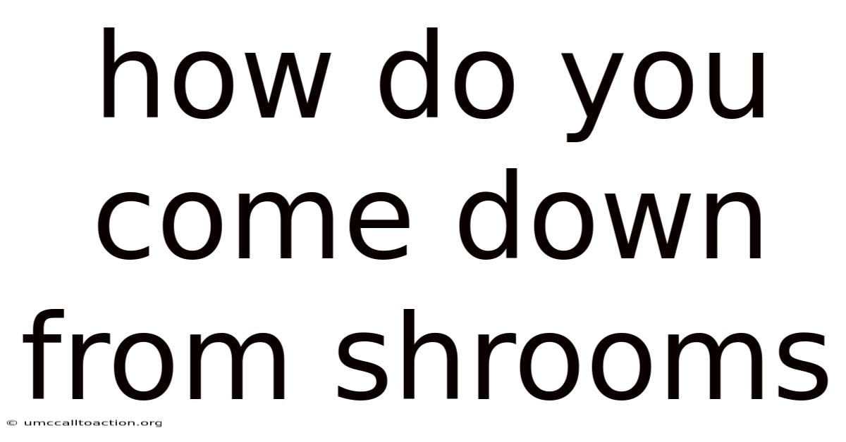 How Do You Come Down From Shrooms