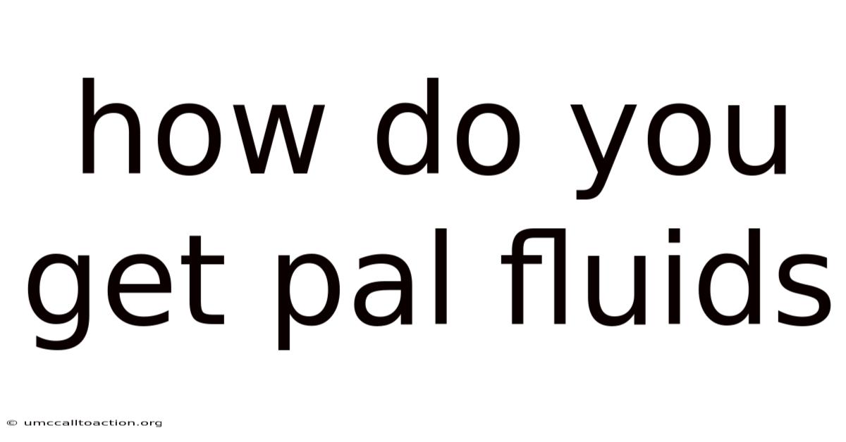How Do You Get Pal Fluids