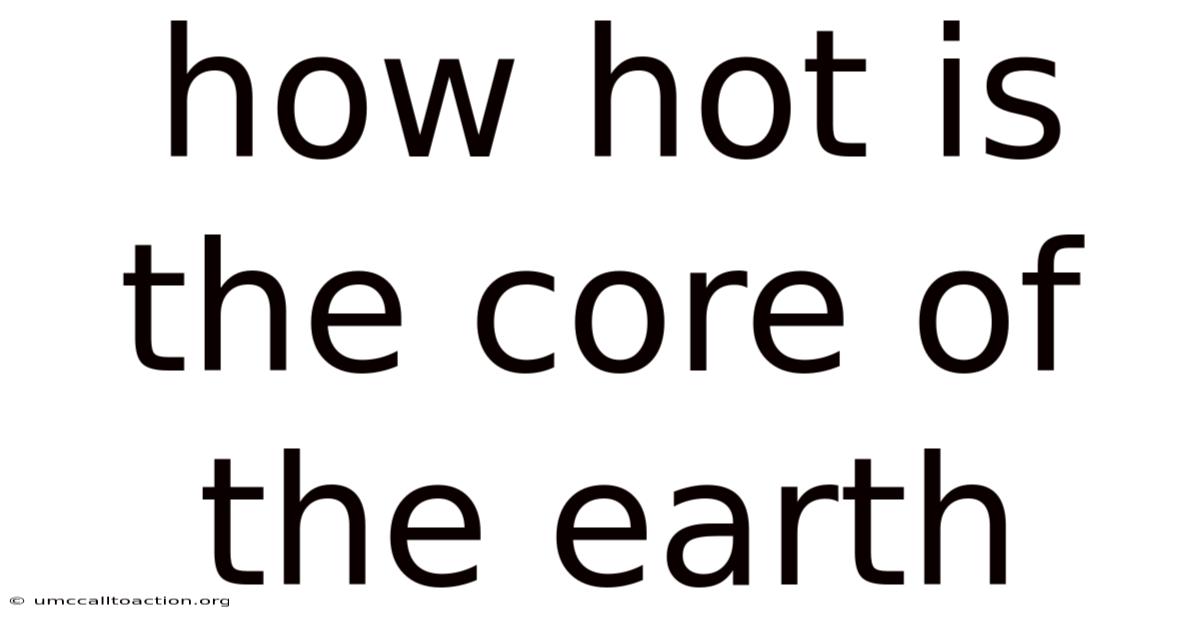 How Hot Is The Core Of The Earth