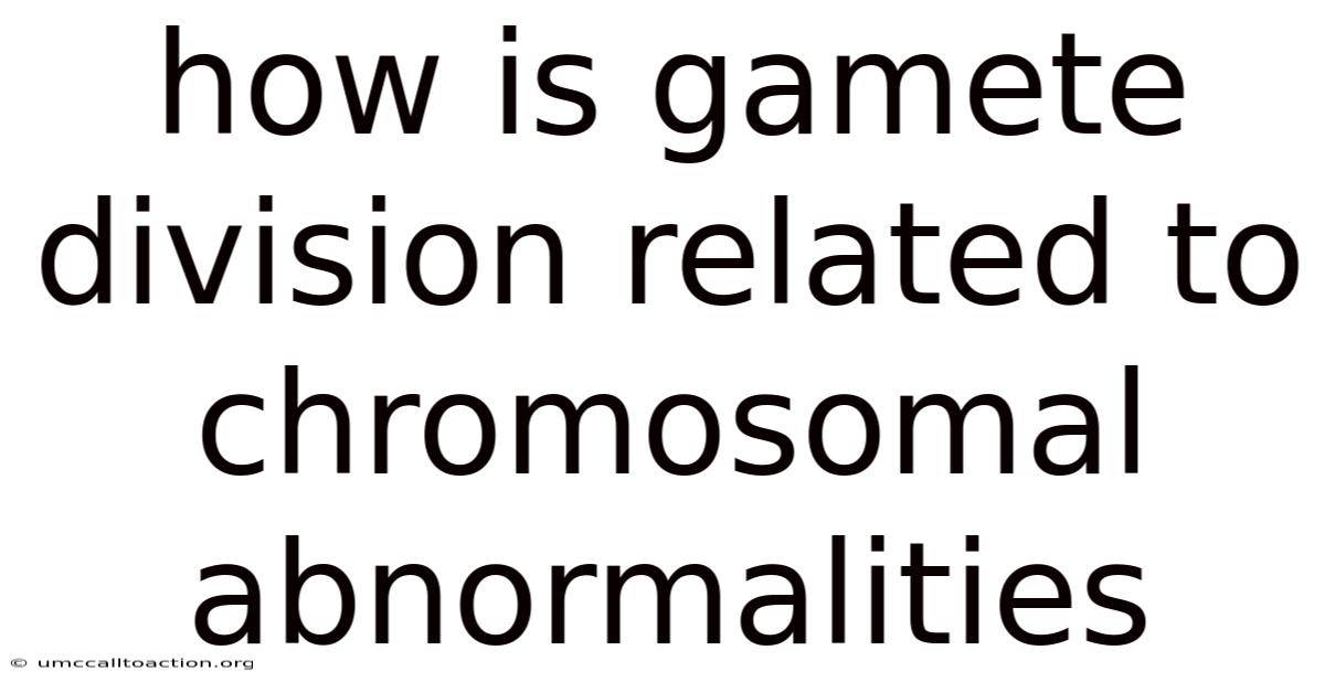 How Is Gamete Division Related To Chromosomal Abnormalities