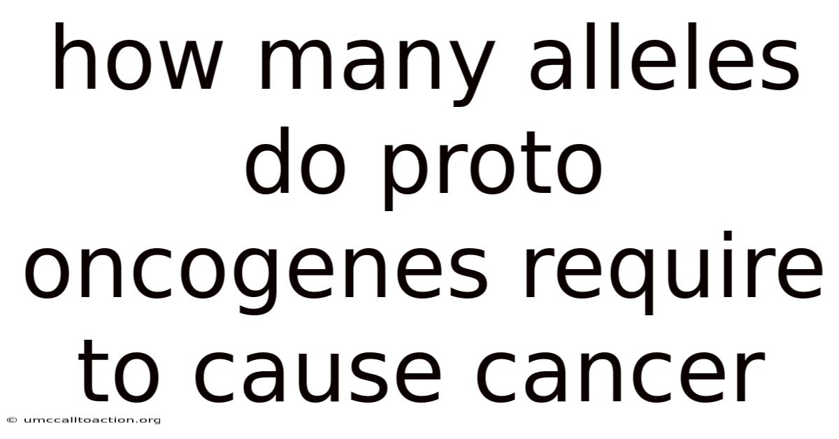 How Many Alleles Do Proto Oncogenes Require To Cause Cancer