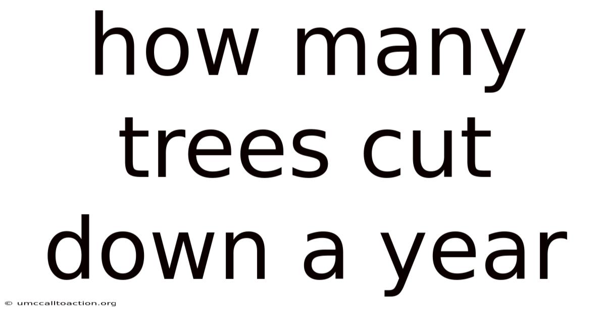 How Many Trees Cut Down A Year