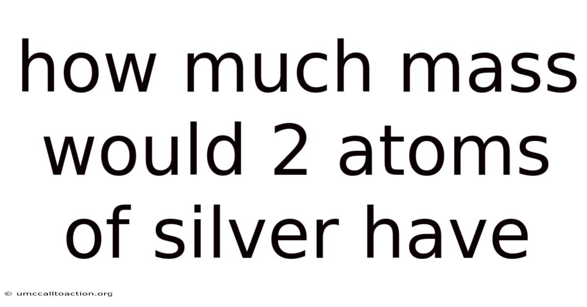 How Much Mass Would 2 Atoms Of Silver Have