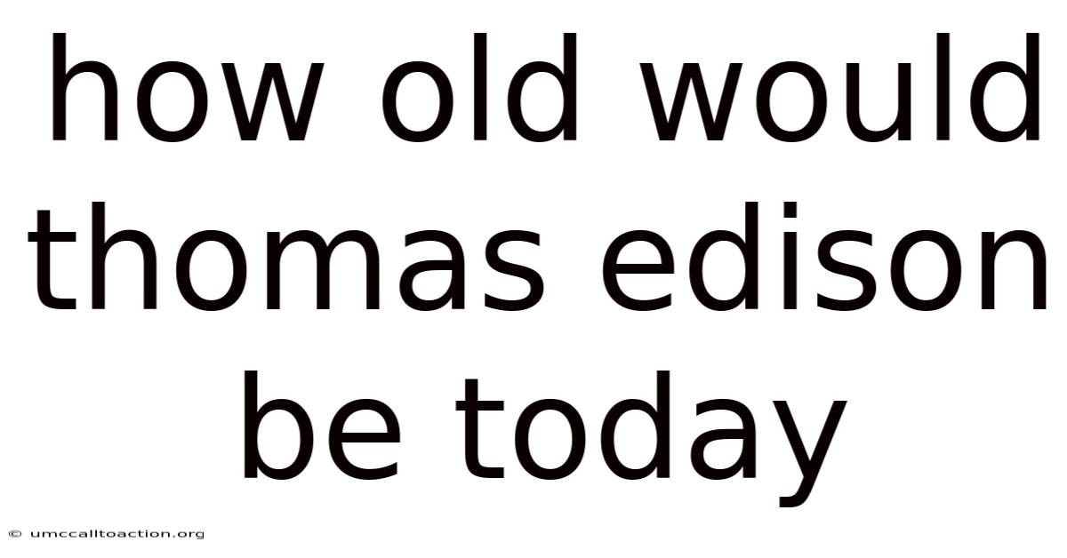 How Old Would Thomas Edison Be Today