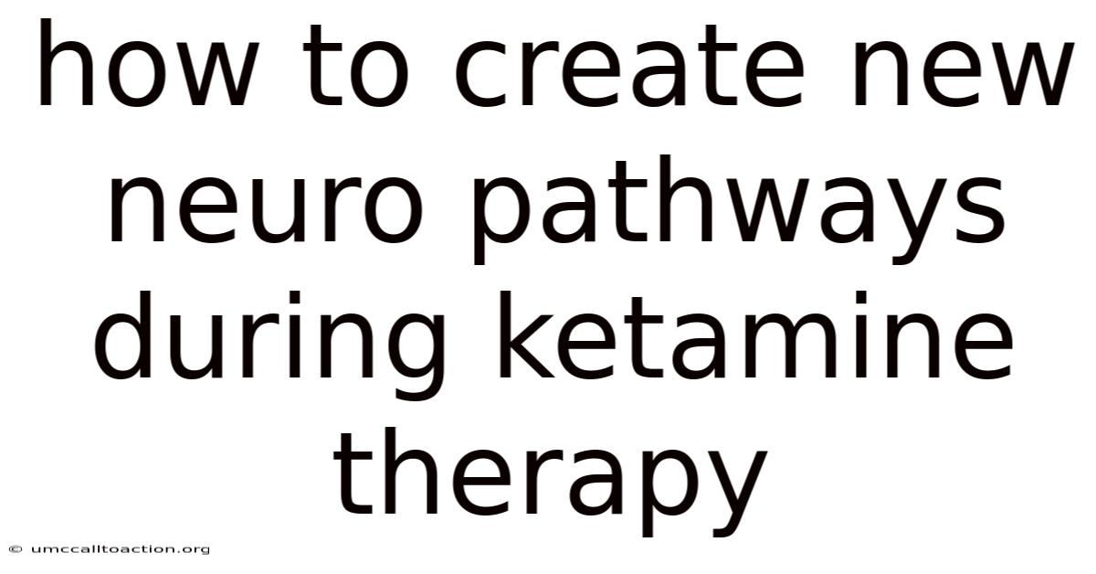 How To Create New Neuro Pathways During Ketamine Therapy