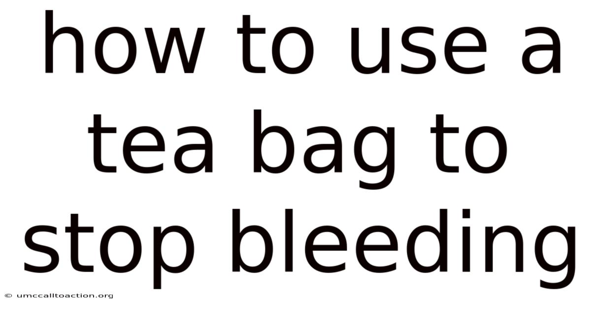 How To Use A Tea Bag To Stop Bleeding