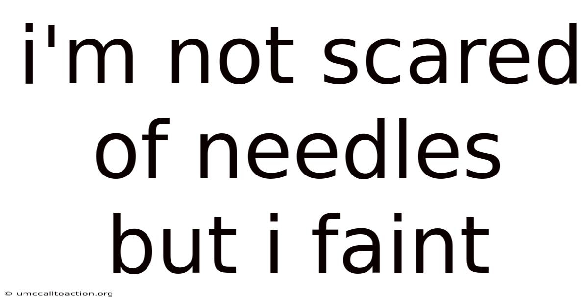 I'm Not Scared Of Needles But I Faint