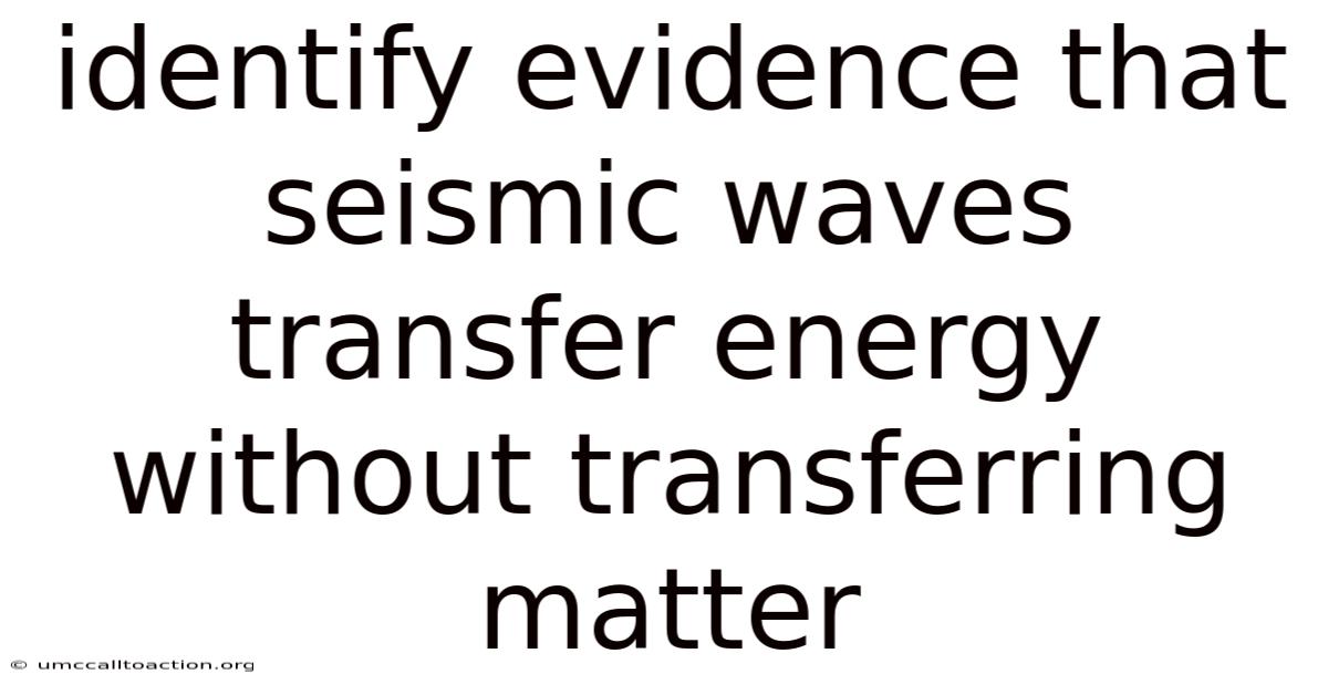 Identify Evidence That Seismic Waves Transfer Energy Without Transferring Matter