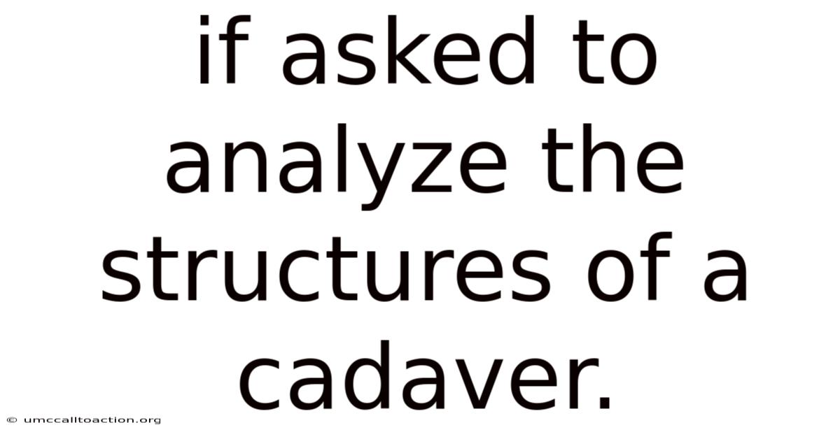 If Asked To Analyze The Structures Of A Cadaver.
