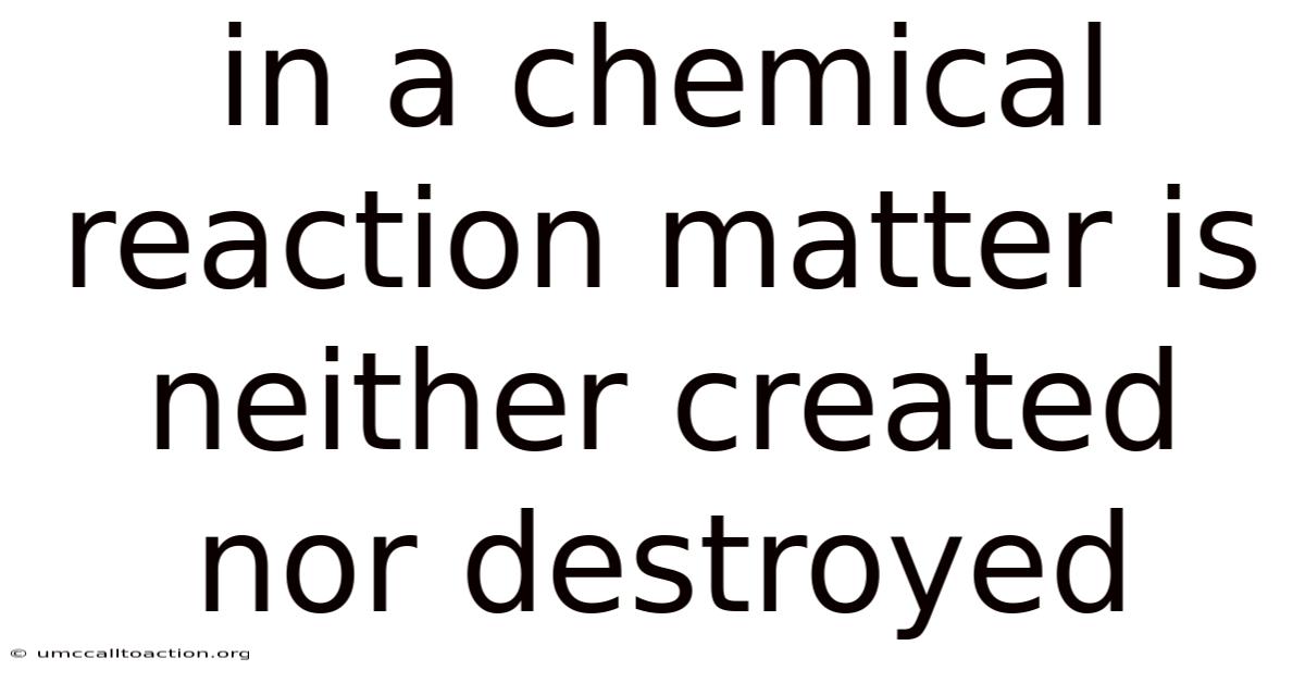 In A Chemical Reaction Matter Is Neither Created Nor Destroyed