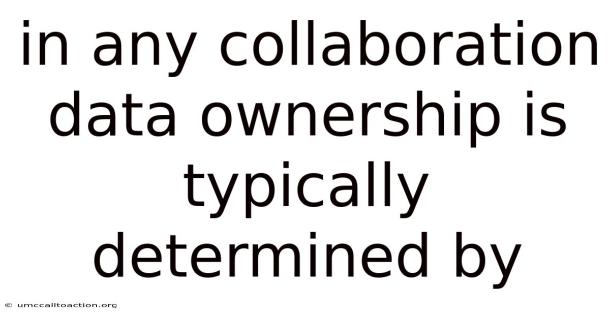 In Any Collaboration Data Ownership Is Typically Determined By