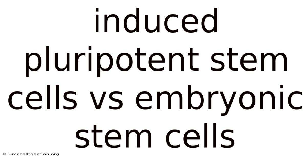 Induced Pluripotent Stem Cells Vs Embryonic Stem Cells
