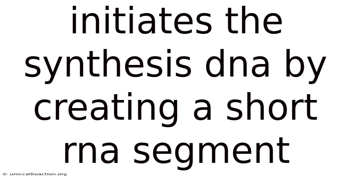 Initiates The Synthesis Dna By Creating A Short Rna Segment