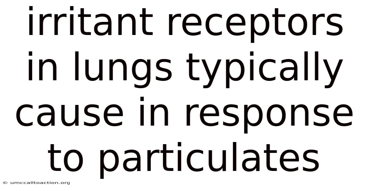 Irritant Receptors In Lungs Typically Cause In Response To Particulates