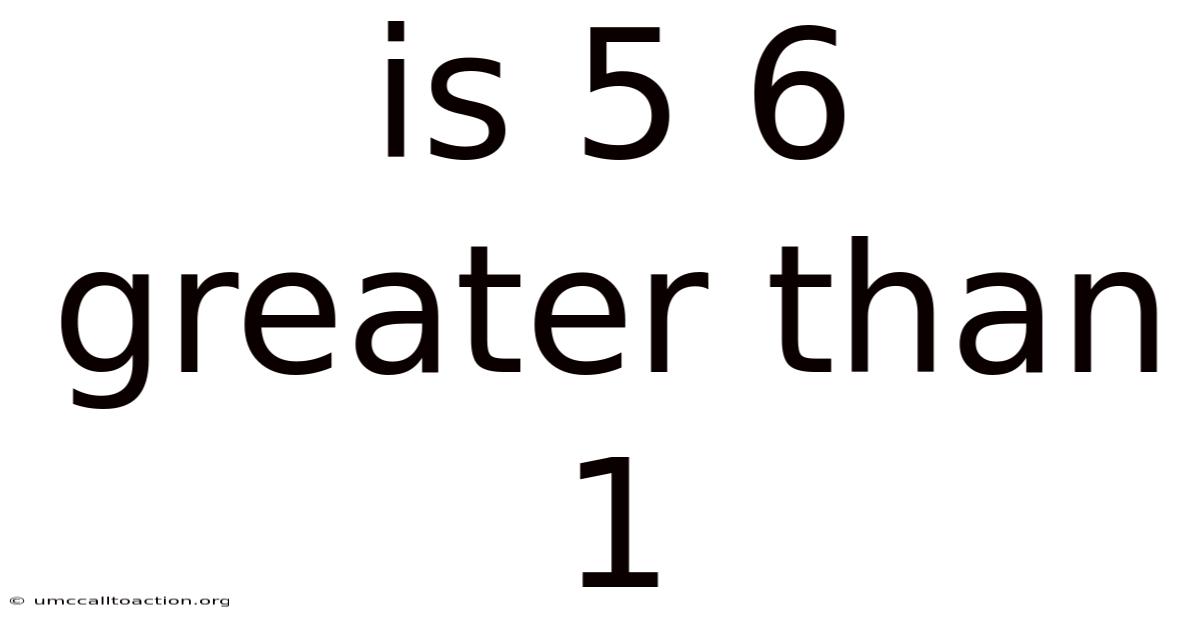 Is 5 6 Greater Than 1