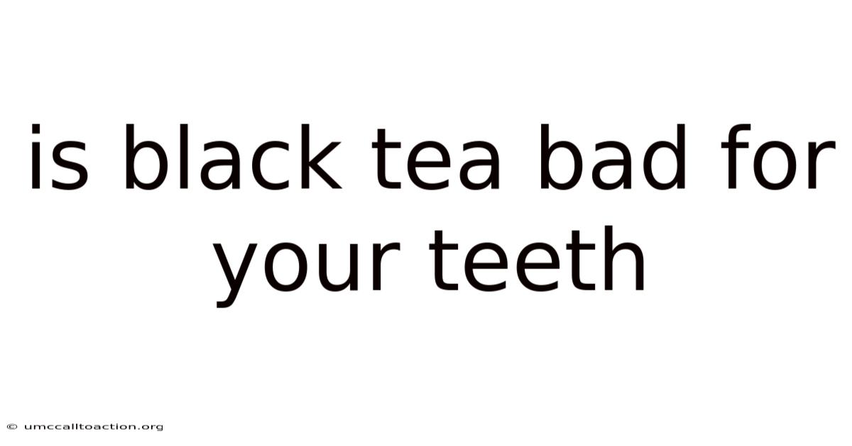 Is Black Tea Bad For Your Teeth
