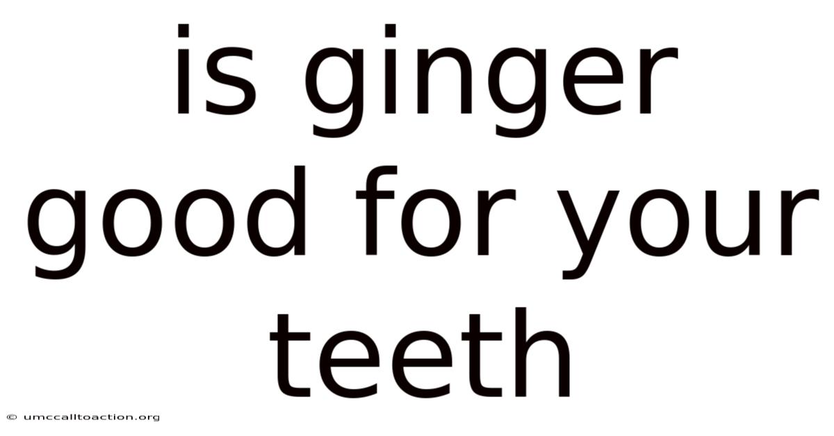 Is Ginger Good For Your Teeth