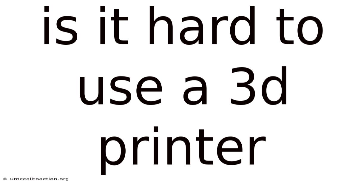 Is It Hard To Use A 3d Printer