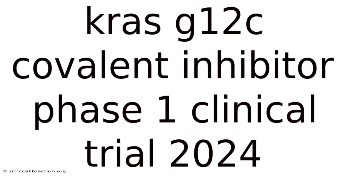 Kras G12c Covalent Inhibitor Phase 1 Clinical Trial 2024