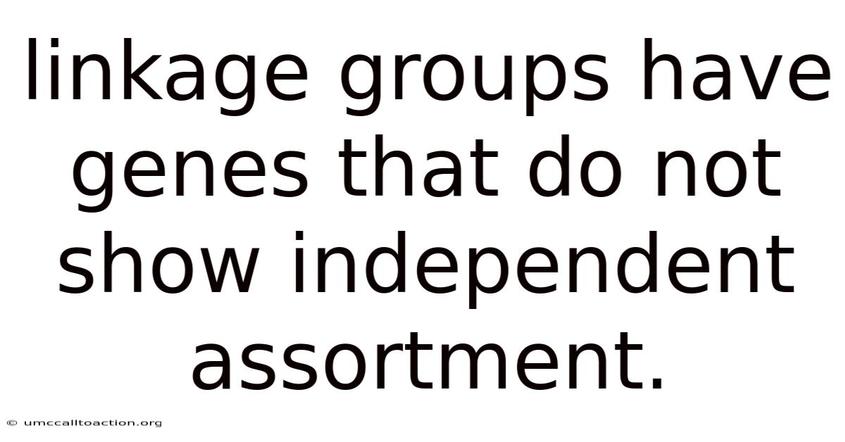 Linkage Groups Have Genes That Do Not Show Independent Assortment.