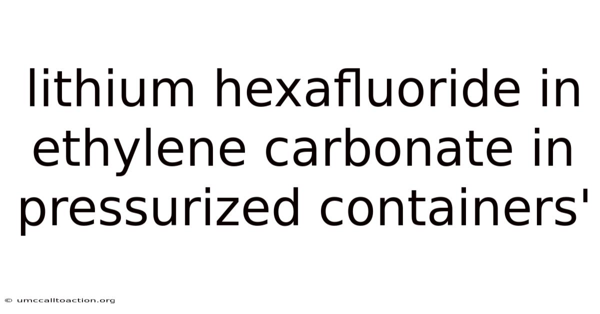 Lithium Hexafluoride In Ethylene Carbonate In Pressurized Containers'