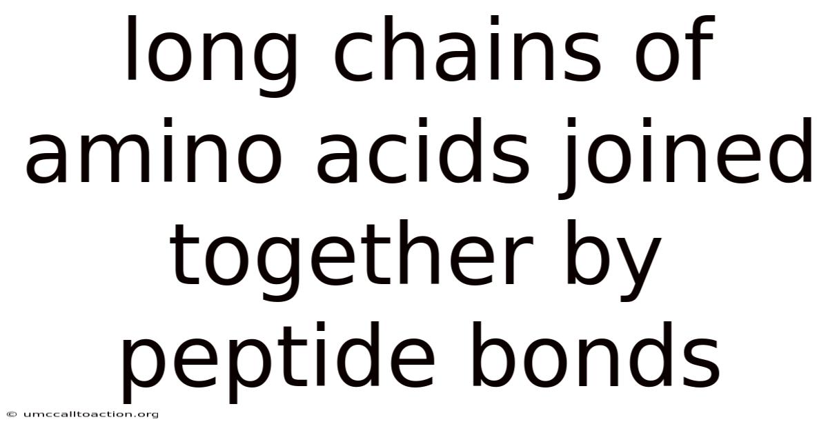 Long Chains Of Amino Acids Joined Together By Peptide Bonds