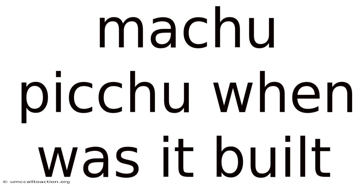 Machu Picchu When Was It Built