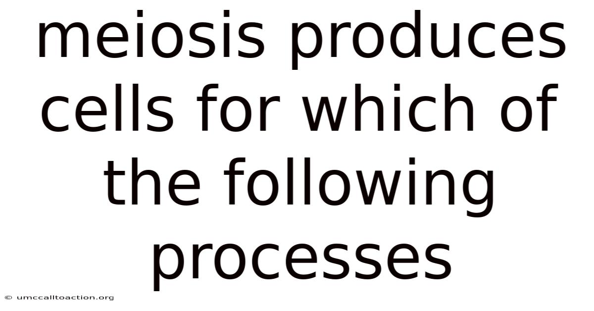 Meiosis Produces Cells For Which Of The Following Processes