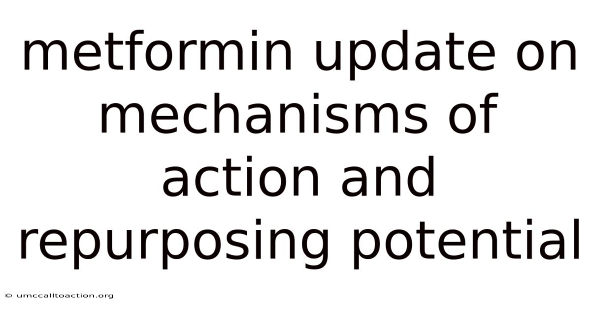 Metformin Update On Mechanisms Of Action And Repurposing Potential