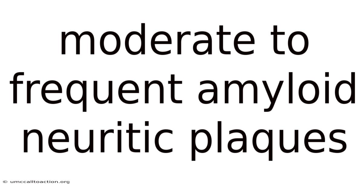 Moderate To Frequent Amyloid Neuritic Plaques