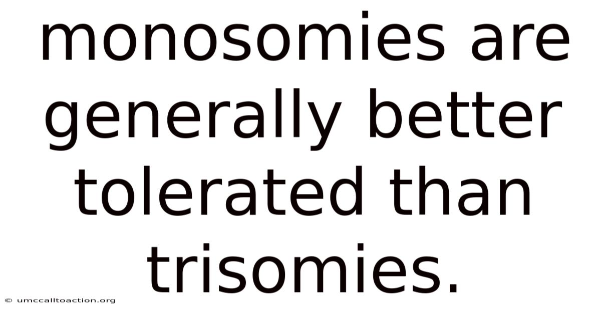Monosomies Are Generally Better Tolerated Than Trisomies.
